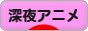 にほんブログ村 アニメブログ 深夜アニメへ