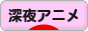 にほんブログ村 アニメブログ 深夜アニメへ
