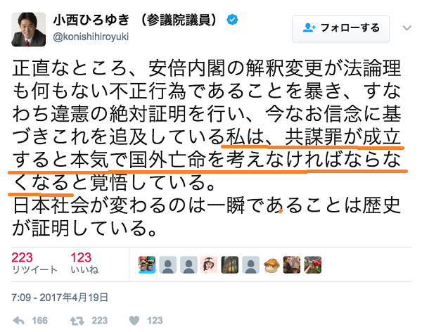 小西ひろゆき 正直なところ、安倍内閣の解釈変更が法論理も何もない不正行為であることを暴き、すなわち違憲の絶対証明を行い、今なお信念に基づきこれを追及している私は、共謀罪が成立すると本気で国外亡命を考え