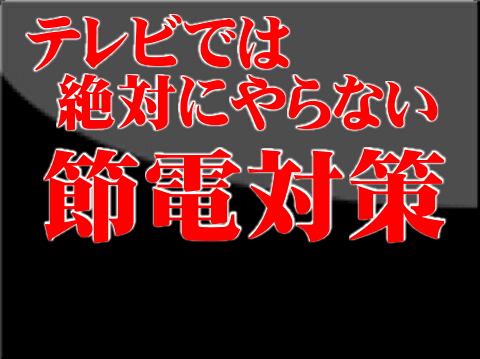 【テレビでは絶対に言わない】節電対策～テレビを消すべし！