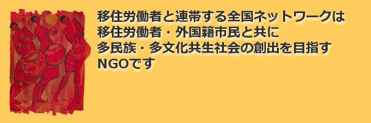 移住連は、移住労働者・外国籍市民とともに、他民族・多文化共生社会の創出をめざすNGOです