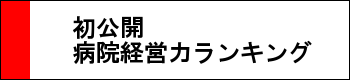 初公開　病院経営力ランキング