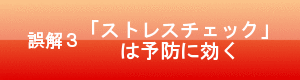 誤解３　「ストレスチェック」は予防に効く
