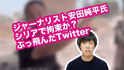 ジャーナリスト安田純平氏シリアで拘束か？ぶっ飛んだTwitter