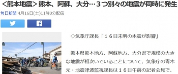 news＜熊本地震＞熊本、阿蘇、大分…３つ別々の地震が同時に発生