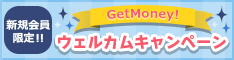GetMoney! 新規会員限定!! ウェルカムキャンペーン