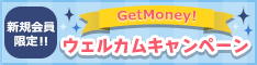 GetMoney!　新規会員限定!!　ウェルカムキャンペーン