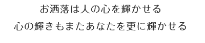 お洒落は人の心を輝かせる 心の輝きもまたあなたを更に輝かせる