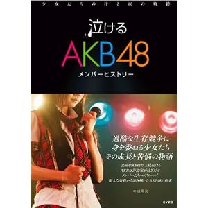 泣けるAKB48メンバーヒストリー 少女たちの汗と涙の軌跡