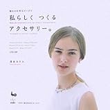 私らしくつくるアクセサリー。―憧れの天然石ビーズで