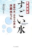 すごい水―徹底検証 奇跡の水「ルルドの泉」は水素水だった