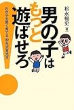 男の子はもっと遊ばせろ!―わが子を賢く育てる松永式育児本