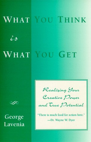 What You Think Is What You Get: Realizing Your Creative Power and True Potential