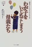 わが子をいじめてしまう母親たち―育児ストレスからキレるとき (MINERVA WOMEN’S LIBRARY)