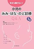 今さら聞けない！小児のみみ・はな・のど診療Q＆A　Ⅰ巻