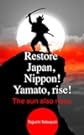Restore Japan, Nippon!  Yamato, rise! The sun also rises.: I devote these essays to the Japanese soldiers who fought with...
