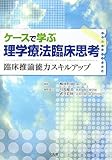ケースで学ぶ理学療法臨床思考―臨床推論能力スキルアップ