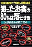 狙ったお客の80%は落とせる 矢部広重の必勝方程式―1000名の経営トップが実践した驚異の実績