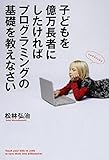 子どもを億万長者にしたければプログラミングの基礎を教えなさい