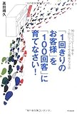 「1回きりのお客様」を「100回客」に育てなさい!