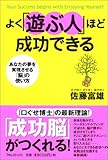 よく「遊ぶ人」ほど成功できる あなたの夢を実現させる「脳」の使い方