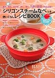 シリコンスチームなべつき　使いこなしレシピBOOK―レンジでチン！　蒸す・煮る・炒める・炊く・焼く　5通り調理で毎日活躍 (主婦の友生活シリーズ)