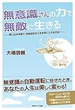 無意識さんの力で無敵に生きる: 思い込みを捨て、自由自在の人生を手に入れる方法