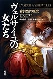 ヴェルサイユの女たち: 愛と欲望の歴史