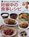 赤ちゃんが元気に育つ妊娠中の食事レシピ―おなかの赤ちゃんと安産のための、おいしい150メニュー