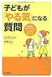 子どもが「やる気」になる質問―叱る前に問いかけると、こんなに変わる!