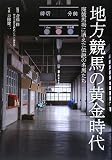 地方競馬の黄金時代―廃競馬場に消えた伝説の名馬たち