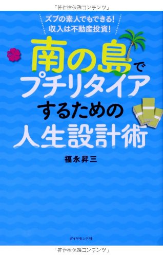 南の島でプチリタイアするための人生設計術――ズブの素人でもできる!  収入は不動産投資!