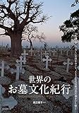 世界のお墓文化紀行: 不思議な墓地・美しい霊園をめぐり、さまざまな民族の死生観をひも解く