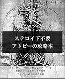 ステロイド不要。アトピー攻略本: 原因を理解し免疫力を高め病を改善させる具体的なテクニック