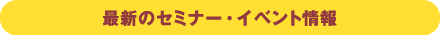 最新のセミナー・イベント情報
