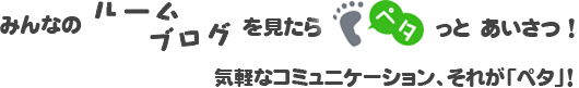 みんなのルーム・ブログを見たらペタっとあいさつ！！気軽なコミュ  ニケーション、それが「ペタ」！