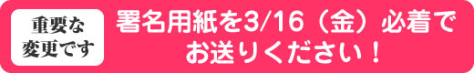 署名用紙を3/16（金）必着でお送りください！