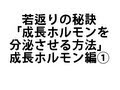 若返りの秘訣「成長ホルモンを分泌させる方法」成長ホルモン編①