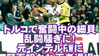 【細貝】トルコで奮闘中の細貝が乱闘騒ぎに！　元インテルFWに顔面叩かれ両者退場
