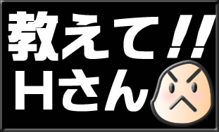 教えてＨさん!!