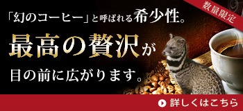 【エクーア シベットコーヒー】「最高級の贅沢をご家庭で・・・。」