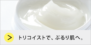 鶏コラーゲンでぷるり肌。トリコイストモイスチャージェル