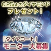 ☆0.25カラットのダイヤモンド、プレゼント！『ダイヤコート』モニター大募集☆