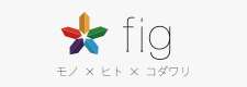 fig|モノ×ヒト×コダワリSTORE(公式ストア)