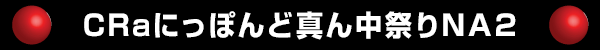 CRaにっぽんど真ん中祭りNA2