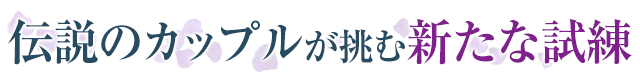 伝説のカップルが挑む新たな試練