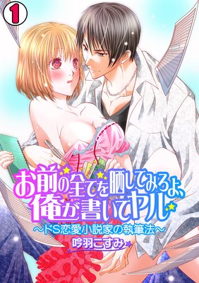 お前の全てを晒してみろよ、全部書いてヤル～ドS恋愛小説家の執筆法～（1）