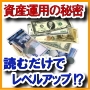 読むだけで資産運用能力がレベルアップ！？本当は教えたくない投資やお金に関する驚愕の秘密！