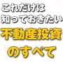 これだけは知っておきたい不動産投資のすべて