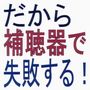 「だから補聴器で失敗する」これを知らずに補聴器を買ってはいけない！